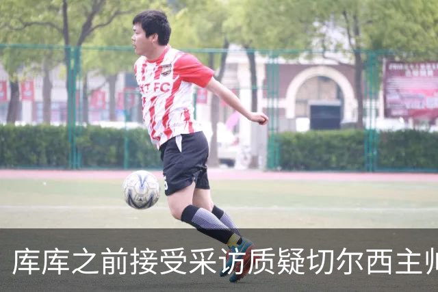 库库之前接受采访质疑切尔西主帅和引援选择 赛季结束加盟皇马